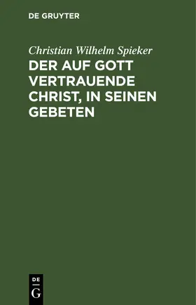Spieker |  Der auf Gott vertrauende Christ, in seinen Gebeten | eBook | Sack Fachmedien