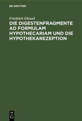 Ebrard | Die Digestenfragmente ad formulam hypothecariam und die Hypothekarezeption | Buch | 978-3-11-245283-7 | sack.de