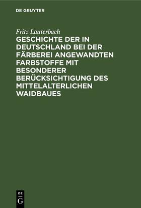 Lauterbach | Geschichte der in Deutschland bei der Färberei angewandten Farbstoffe mit besonderer Berücksichtigung des mittelalterlichen Waidbaues | Buch | 978-3-11-245289-9 | sack.de