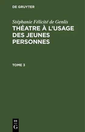 Genlis |  Stéphanie Félicité de Genlis: Théatre à l’usage des jeunes personnes. Tome 3 | eBook | Sack Fachmedien