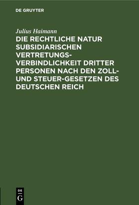 Haimann | Die rechtliche Natur subsidiarischen Vertretungsverbindlichkeit dritter Personen nach den Zoll- und Steuer-Gesetzen des deutschen Reich | Buch | 978-3-11-245377-3 | sack.de