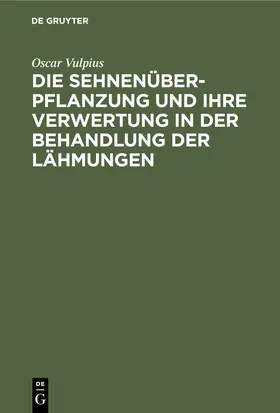 Vulpius |  Die Sehnenüberpflanzung und ihre Verwertung in der Behandlung der Lähmungen | Buch |  Sack Fachmedien
