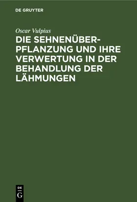 Vulpius |  Die Sehnenüberpflanzung und ihre Verwertung in der Behandlung der Lähmungen | eBook | Sack Fachmedien