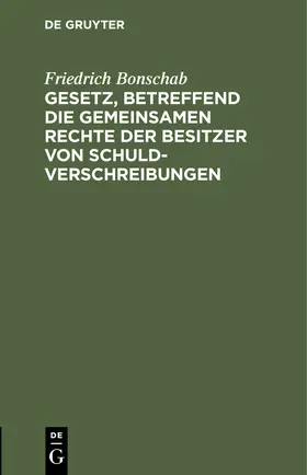 Bonschab | Gesetz, betreffend die gemeinsamen Rechte der Besitzer von Schuldverschreibungen | Buch | 978-3-11-245665-1 | www.sack.de