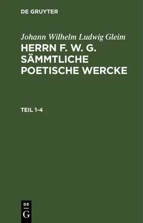 Gleim |  Johann Wilhelm Ludwig Gleim: Herrn F. W. G. sämmtliche poetische Wercke. Teil 1-4 | eBook | Sack Fachmedien
