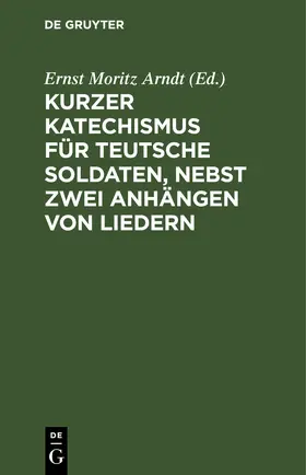 Arndt |  Kurzer Katechismus für teutsche Soldaten, nebst zwei Anhängen von Liedern | eBook | Sack Fachmedien