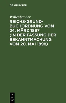 Willenbücher |  Reichs-Grundbuchordnung vom 24. März 1897 (in der Fassung der Bekanntmachung vom 20. Mai 1898) | Buch |  Sack Fachmedien