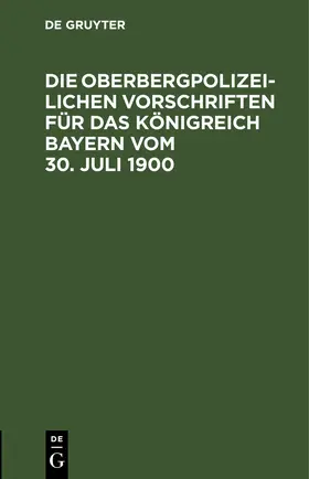 Die Oberbergpolizeilichen Vorschriften für das Königreich Bayern vom 30. Juli 1900 | E-Book | www.sack.de