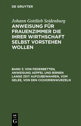 Seidenburg |  Von Federbetten, Anweisung Aepfel und Birnen lange Zeit aufzubewahren, vom Gelee, von den Cichorienwurzeln | eBook | Sack Fachmedien