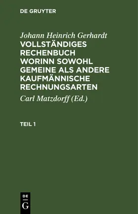 Gerhardt / Matzdorff | Johann Heinrich Gerhardt: Vollständiges Rechenbuch worinn sowohl gemeine als andere Kaufmännische Rechnungsarten. Teil 1 | E-Book | www.sack.de