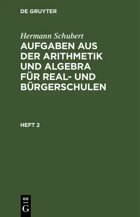 Schubert |  Hermann Schubert: Aufgaben aus der Arithmetik und Algebra für Real- und Bürgerschulen. Heft 2 | eBook | Sack Fachmedien