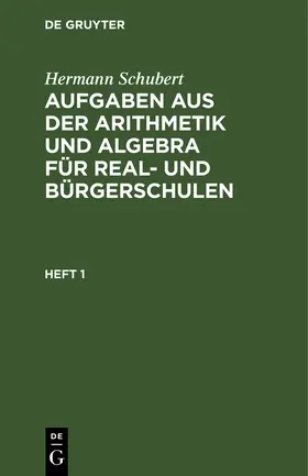 Schubert |  Hermann Schubert: Aufgaben aus der Arithmetik und Algebra für Real- und Bürgerschulen. Heft 1 | Buch |  Sack Fachmedien