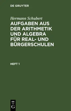 Schubert |  Hermann Schubert: Aufgaben aus der Arithmetik und Algebra für Real- und Bürgerschulen. Heft 1 | eBook | Sack Fachmedien