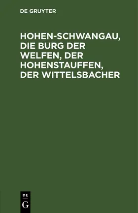 Degruyter |  Hohen-Schwangau, die Burg der Welfen, der Hohenstauffen, der Wittelsbacher | Buch |  Sack Fachmedien