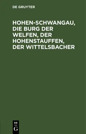  Hohen-Schwangau, die Burg der Welfen, der Hohenstauffen, der Wittelsbacher | eBook | Sack Fachmedien