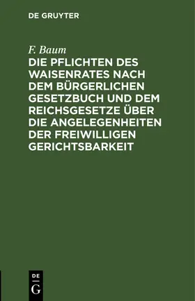 Baum |  Die Pflichten des Waisenrates nach dem Bürgerlichen Gesetzbuch und dem Reichsgesetze über die Angelegenheiten der freiwilligen Gerichtsbarkeit | Buch |  Sack Fachmedien