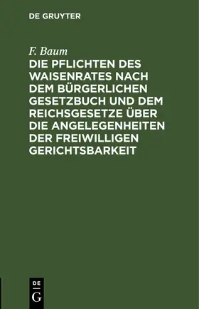 Baum |  Die Pflichten des Waisenrates nach dem Bürgerlichen Gesetzbuch und dem Reichsgesetze über die Angelegenheiten der freiwilligen Gerichtsbarkeit | eBook | Sack Fachmedien