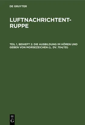 Degruyter |  Die Ausbildung im Hören und Geben von Morsezeichen (L. Dv. 704/1d) | Buch |  Sack Fachmedien