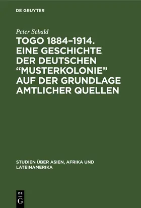 Sebald |  Togo 1884-1914. Eine Geschichte der deutschen "Musterkolonie" auf der Grundlage amtlicher Quellen | Buch |  Sack Fachmedien