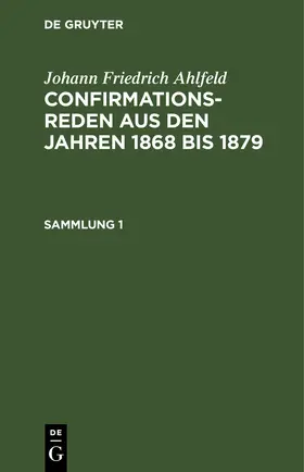Ahlfeld |  Johann Friedrich Ahlfeld: Confirmationsreden aus den Jahren 1868 bis 1879. Sammlung 1 | eBook | Sack Fachmedien