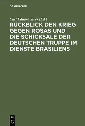 Siber | Rückblick den Krieg gegen Rosas und die Schicksale der deutschen Truppe im Dienste Brasiliens | Buch | 978-3-11-250775-9 | www.sack.de