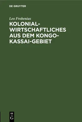 Frobenius | Kolonialwirtschaftliches aus dem Kongo-Kassai-Gebiet | Buch | 978-3-11-250875-6 | www.sack.de