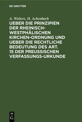 Wolters / Achenbach |  Ueber die Prinzipien der rheinisch-westphälischen Kirchen-Ordnung und ueber die rechtliche Bedeutung des Art. 15 der preußischen Verfassungs-Urkunde | eBook | Sack Fachmedien