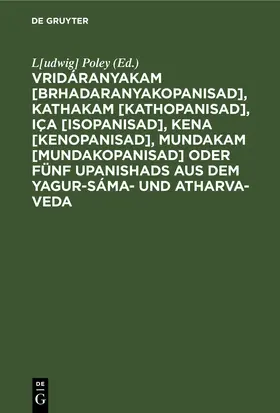 Poley |  Vridáranyakam [Brhadaranyakopanisad], Kathakam [Kathopanisad], Iça [Isopanisad], Kena [Kenopanisad], Mundakam [Mundakopanisad] oder Fünf Upanishads aus dem Yagur-Sáma- und Atharva-Veda | eBook | Sack Fachmedien