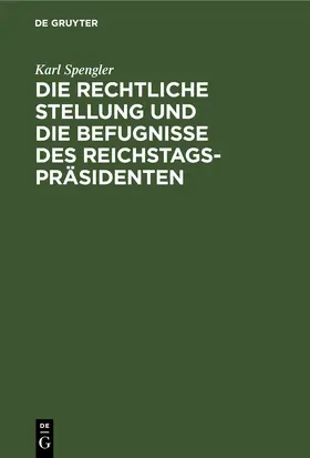 Spengler |  Die rechtliche Stellung und die Befugnisse des Reichstagspräsidenten | eBook | Sack Fachmedien