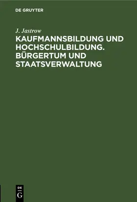 Jastrow |  Kaufmannsbildung und Hochschulbildung. Bürgertum und Staatsverwaltung | Buch |  Sack Fachmedien
