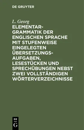 Georg |  Elementargrammatik der englischen Sprache mit Stufenweise eingelegten Übersetzungsaufgaben, Lesestücken und Sprechübungen nebst zwei vollständigen Wörterverzeichnisse | Buch |  Sack Fachmedien