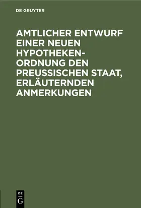 Degruyter |  Amtlicher Entwurf einer neuen Hypotheken-Ordnung den Preußischen Staat, erläuternden Anmerkungen | Buch |  Sack Fachmedien