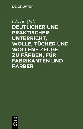 St. |  Deutlicher und praktischer Unterricht, Wolle, Tücher und wollene Zeuge zu färben, für Fabrikanten und Färber | eBook | Sack Fachmedien