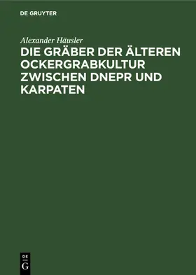 Häusler |  Die Gräber der älteren Ockergrabkultur zwischen Dnepr und Karpaten | Buch |  Sack Fachmedien