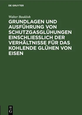 Baukloh |  Grundlagen und Ausführung von Schutzgasglühungen einschließlich der Verhältnisse für das kohlende Glühen von Eisen | eBook | Sack Fachmedien