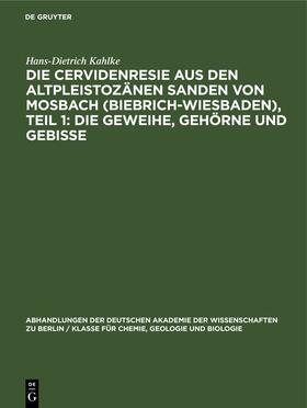 Kahlke | Die Cervidenresie aus den Altpleistozänen Sanden von Mosbach (Biebrich-Wiesbaden), Teil 1: Die Geweihe, Gehörne und Gebisse | Buch | 978-3-11-253699-5 | sack.de