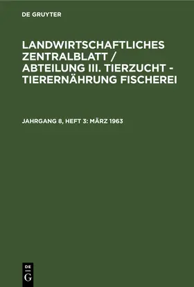 Degruyter |  Landwirtschaftliches Zentralblatt / Abteilung III. Tierzucht - Tierernährung Fischerei, Jahrgang 8, Heft 3, März 1963 | Buch |  Sack Fachmedien