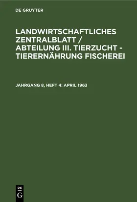 Degruyter |  Landwirtschaftliches Zentralblatt / Abteilung III. Tierzucht - Tierernährung Fischerei, Jahrgang 8, Heft 4, April 1963 | Buch |  Sack Fachmedien