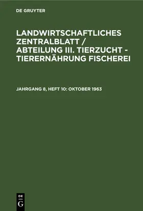 Degruyter |  Landwirtschaftliches Zentralblatt / Abteilung III. Tierzucht - Tierernährung Fischerei, Jahrgang 8, Heft 10, Oktober 1963 | Buch |  Sack Fachmedien