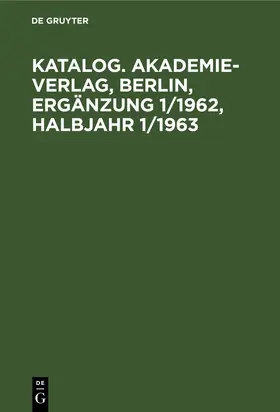 Degruyter |  Katalog. Akademie-Verlag, Berlin, Ergänzung 1/1962, Halbjahr 1/1963 | Buch |  Sack Fachmedien