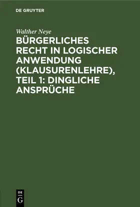 Neye |  Bürgerliches Recht in logischer Anwendung (Klausurenlehre), Teil 1: Dingliche Ansprüche | eBook | Sack Fachmedien