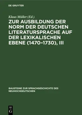Müller | Zur Ausbildung der Norm der deutschen Literatursprache auf der lexikalischen Ebene (1470-1730), III | Buch | 978-3-11-259053-9 | www.sack.de