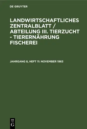 Degruyter |  Landwirtschaftliches Zentralblatt / Abteilung III. Tierzucht - Tierernährung Fischerei, Jahrgang 8, Heft 11, November 1963 | Buch |  Sack Fachmedien