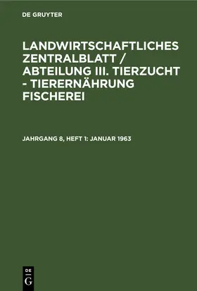 Degruyter |  Landwirtschaftliches Zentralblatt / Abteilung III. Tierzucht - Tierernährung Fischerei, Jahrgang 8, Heft 1, Januar 1963 | Buch |  Sack Fachmedien