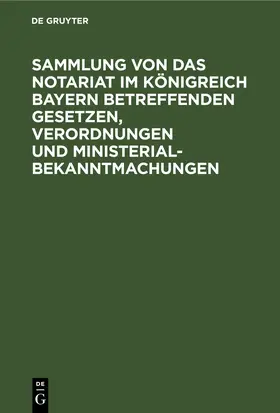 [unknown] |  Sammlung von Das Notariat im Königreich Bayern betreffenden Gesetzen, Verordnungen und Ministerialbekanntmachungen | eBook | Sack Fachmedien