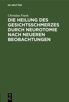 Frank |  Die Heilung des Gesichtsschmerzes durch Neurotomie nach neueren Beobachtungen | Buch |  Sack Fachmedien
