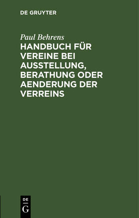 Behrens | Handbuch für Vereine bei Ausstellung, Berathung oder Aenderung der Verreins | Buch | 978-3-11-260371-0 | sack.de