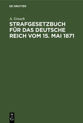 Grosch |  Strafgesetzbuch für das Deutsche Reich vom 15. Mai 1871 | eBook | Sack Fachmedien