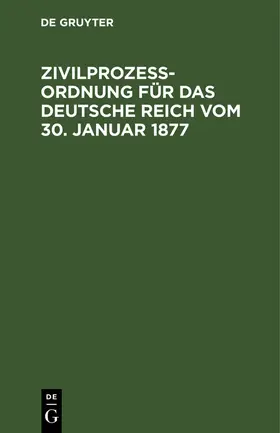 Degruyter |  Zivilprozeßordnung für das Deutsche Reich vom 30. Januar 1877 | Buch |  Sack Fachmedien