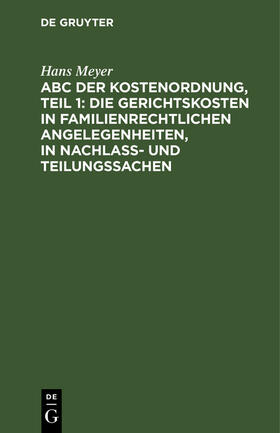 Meyer | ABC der Kostenordnung, Teil 1: Die Gerichtskosten in familienrechtlichen Angelegenheiten, in Nachlaß- und Teilungssachen | Buch | 978-3-11-260557-8 | sack.de